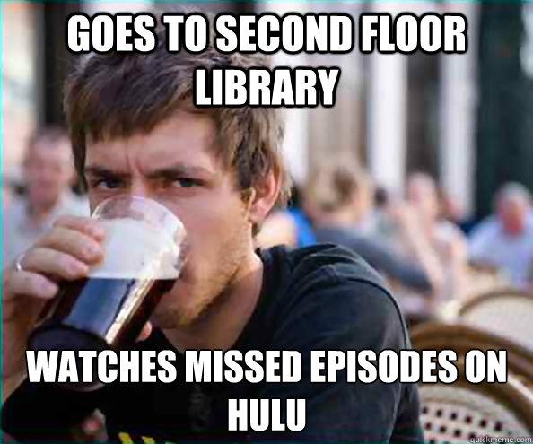 Goes to second floor library watches missed episodes on hulu  Lazy College Senior