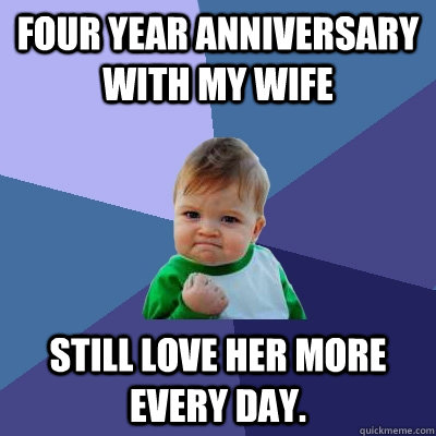 Four year anniversary with my wife still love her more every day. - Four year anniversary with my wife still love her more every day.  Success Kid