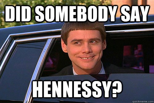 Did Somebody say HENNESSY? - Did Somebody say HENNESSY?  Carleton Dumb and Dumber