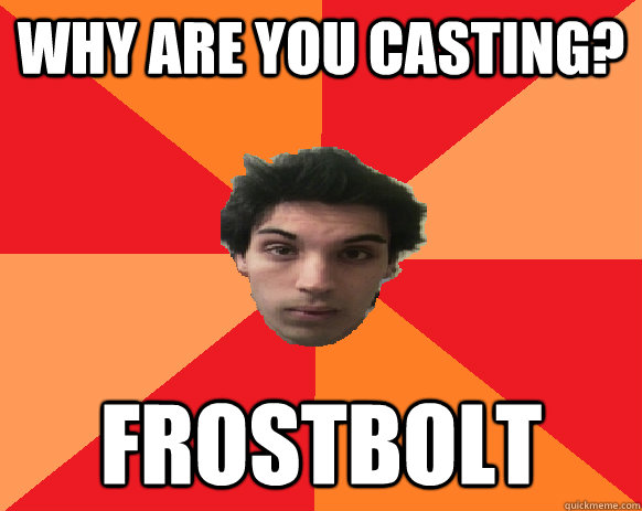 Why are you casting? Frostbolt  Idiot WoW player