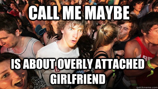 Call me maybe Is about Overly Attached Girlfriend  Sudden Clarity Clarence