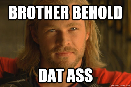 BROTHER BEHOLD DAT ASS  Thor