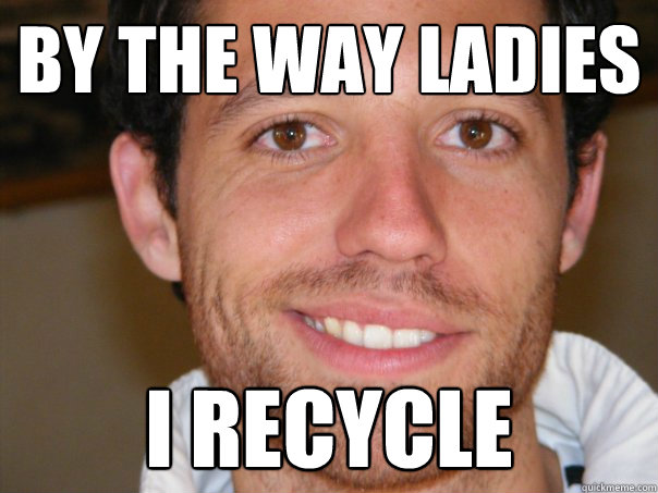 By the way ladies I recycle  Don Juan Jona