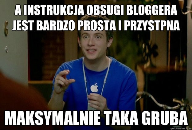 a instrukcja obsługi bloggera jest bardzo prosta i przystępna maksymalnie taka gruba  Mac Guy