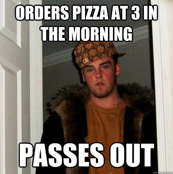 Orders Pizza at 3 in the morning passes out  Scumbag Steve