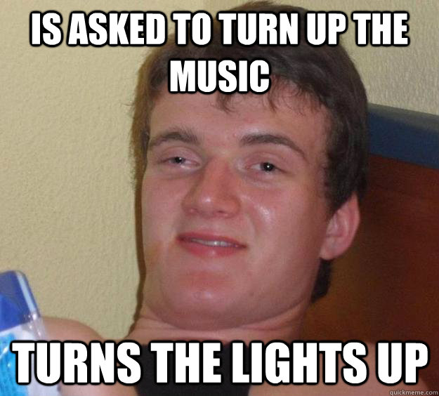 is asked to turn up the music turns the lights up - is asked to turn up the music turns the lights up  10 Guy