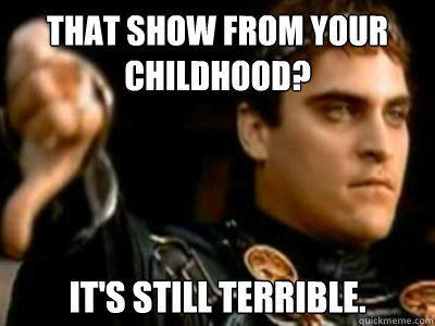 That show from your childhood? It's still terrible.  
