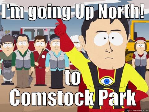 I'M GOING UP NORTH!  TO COMSTOCK PARK Captain Hindsight