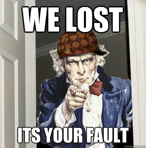 We lost Its YOUR fault  Scumbag Uncle Sam