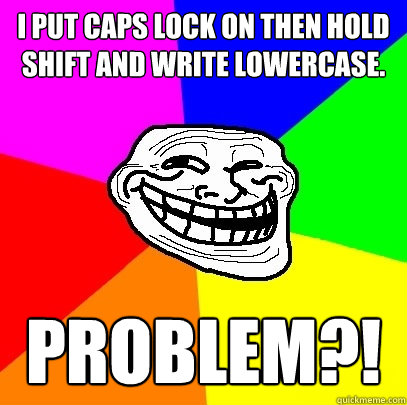 i put caps lock on then hold shift and write lowercase.
 problem?! - i put caps lock on then hold shift and write lowercase.
 problem?!  Troll Face