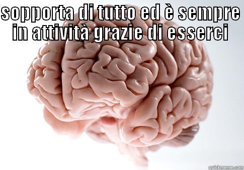 SOPPORTA DI TUTTO ED È SEMPRE IN ATTIVITÀ GRAZIE DI ESSERCI  Scumbag Brain