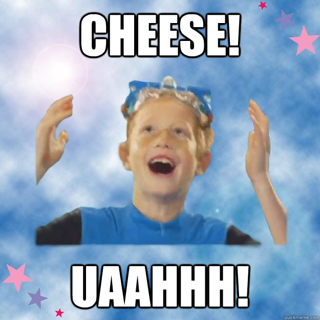 Cheese! uaahhh!  