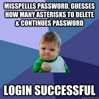 misspellls password, guesses how many asterisks to delete & continues password login successful  Success Kid