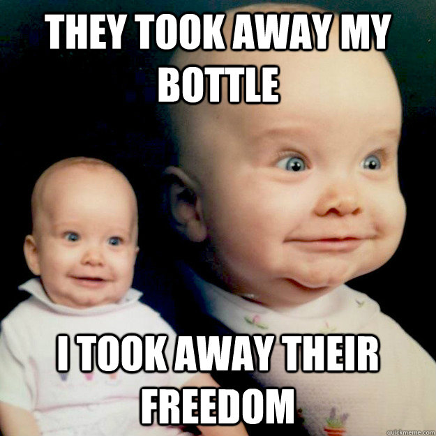 they took away my bottle I took away their freedom - they took away my bottle I took away their freedom  PTSD Baby