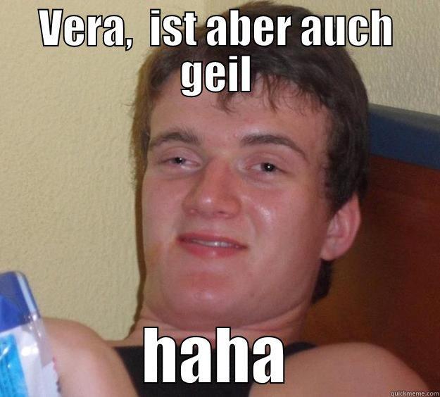 Vera,  ist aber auch geil - VERA,  IST ABER AUCH GEIL HAHA 10 Guy