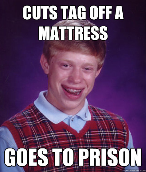 Cuts tag off a mattress Goes to Prison  Bad Luck Brian
