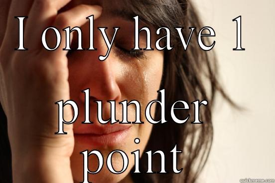 I ONLY HAVE 1 PLUNDER POINT First World Problems