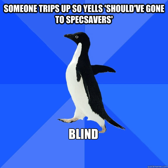 Someone trips up so yells 'should've gone to specsavers' Blind  Socially Awkward Penguin