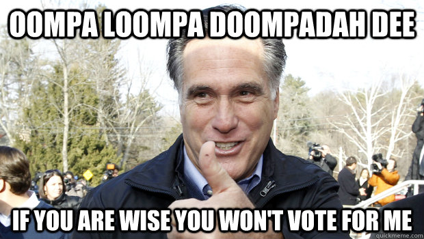 Oompa Loompa doompadah dee If you are wise you won't vote for me - Oompa Loompa doompadah dee If you are wise you won't vote for me  Mitt Romney