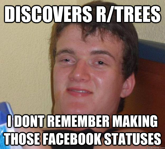 discovers r/trees I dont remember making those facebook statuses  10 Guy