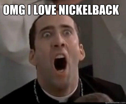OMG I LOVE NICKELBACK  
