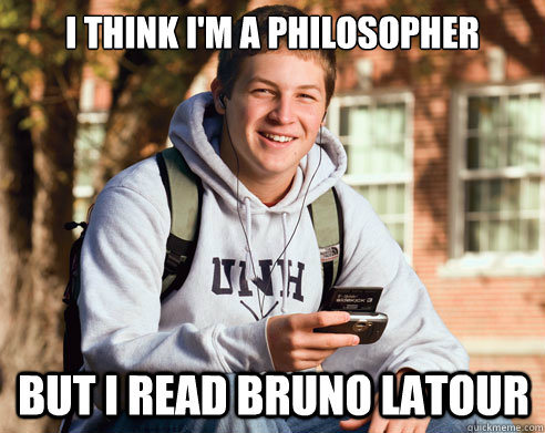 I think I'm a philosopher But I read Bruno Latour  College Freshman