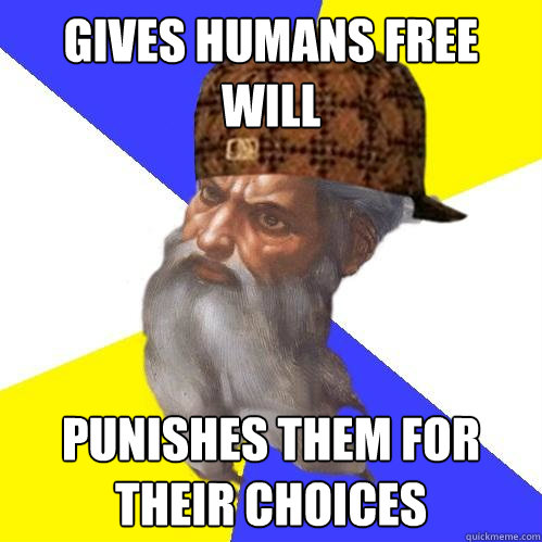 gives humans free will punishes them for their choices - gives humans free will punishes them for their choices  Scumbag Advice God