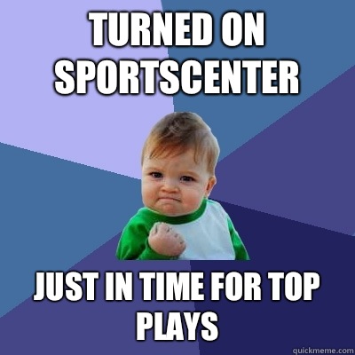 Turned on sportscenter Just in time for top plays  Success Kid