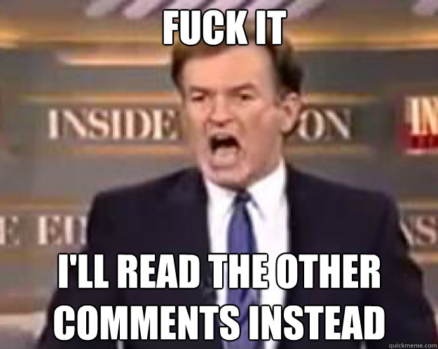 FUCK IT I'LL READ THE OTHER COMMENTS INSTEAD - FUCK IT I'LL READ THE OTHER COMMENTS INSTEAD  fuck it bill