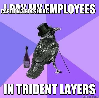 I pay my employees In trident layers Caption 3 goes here  Rich Raven