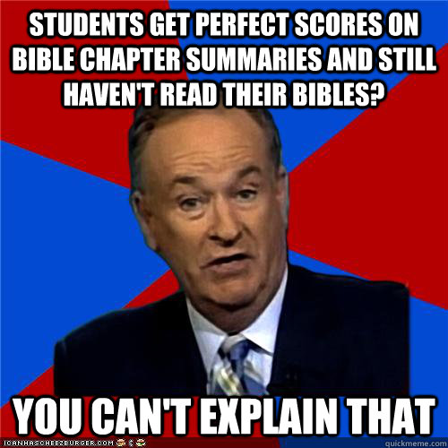 Students get perfect scores on Bible chapter summaries and still haven't read their Bibles? You can't explain that  Bill OReilly