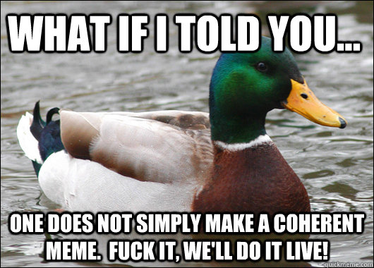 What if I told you... One does not simply make a coherent meme.  Fuck it, we'll do it live! - What if I told you... One does not simply make a coherent meme.  Fuck it, we'll do it live!  Actual Advice Mallard