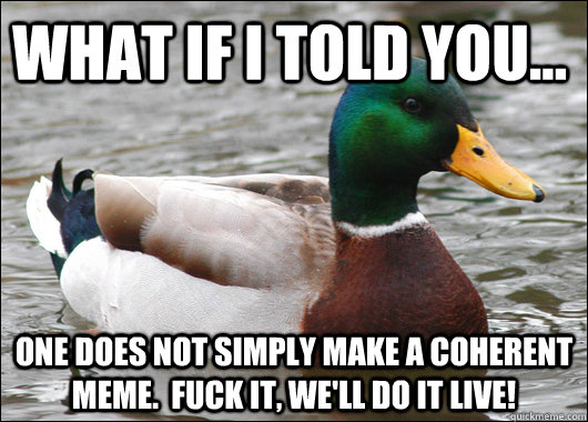 What if I told you... One does not simply make a coherent meme.  Fuck it, we'll do it live!  Actual Advice Mallard