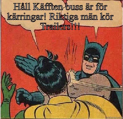 HÅLL KÄFFTEN BUSS ÄR FÖR KÄRRINGAR! RIKTIGA MÄN KÖR TRAILERS!!!  Batman Slapping Robin