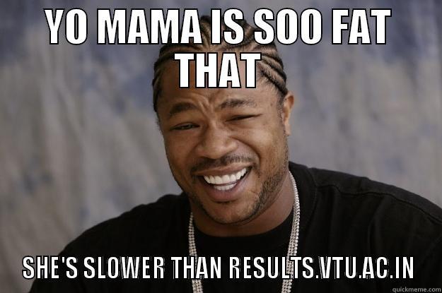 YO MAMA IS SOO FAT THAT SHE'S SLOWER THAN RESULTS.VTU.AC.IN Xzibit meme