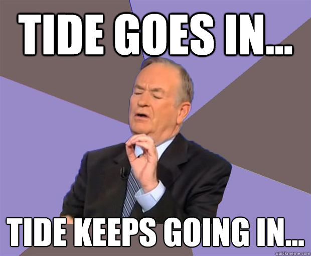 tide goes in... tide keeps going in...  Bill O Reilly