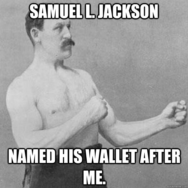 Samuel L. Jackson named his wallet after me.  overly manly man