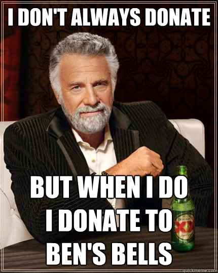 I don't always donate  but when I do          I donate to                 Ben's Bells  The Most Interesting Man In The World