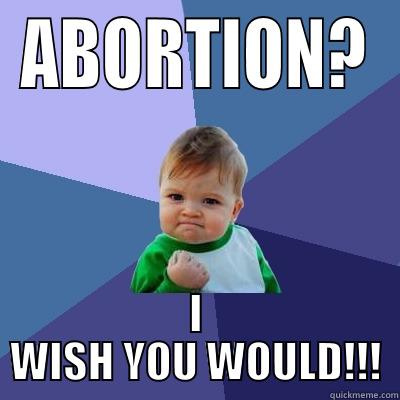 ABORTION? I WISH YOU WOULD!!! Success Kid
