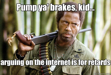 Pump ya' brakes, kid... arguing on the internet is for retards - Pump ya' brakes, kid... arguing on the internet is for retards  SJU Tropic Thunder