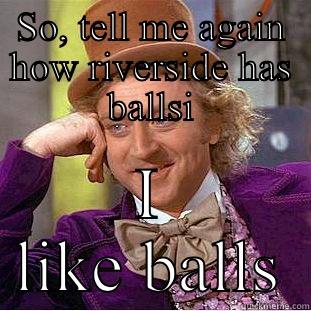 Riversides got balls - SO, TELL ME AGAIN HOW RIVERSIDE HAS BALLSI I LIKE BALLS Creepy Wonka