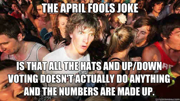The April fools joke is that all the hats and up/down voting doesn't actually do anything and the numbers are made up.   Sudden Clarity Clarence