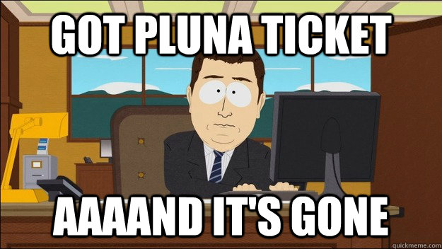 Got pluna ticket AAAAND It's gone  aaaand its gone
