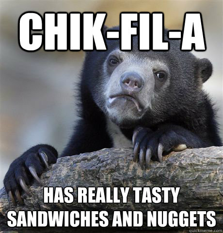 chik-fil-a has really tasty
sandwiches and nuggets  Confession Bear