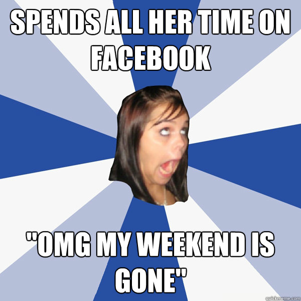 Spends all her time on Facebook 