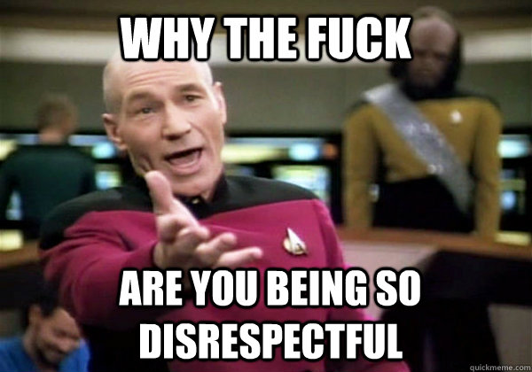 Why the fuck Are you being so disrespectful  Patrick Stewart WTF