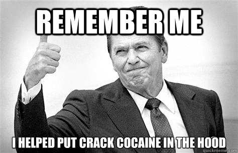 remember me i helped put crack cocaine in the hood
 - remember me i helped put crack cocaine in the hood
  Advice Reagan