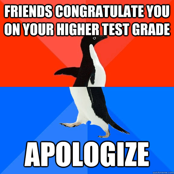 Friends congratulate you on your higher test grade apologize  Socially Awesome Awkward Penguin