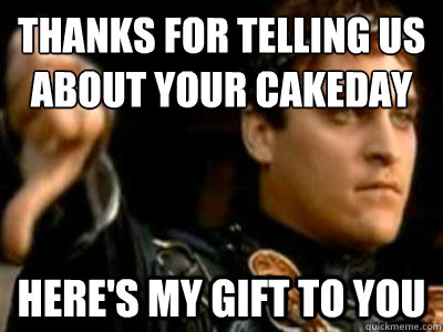 thanks for telling us about your cakeday here's my gift to you  Downvoting Roman