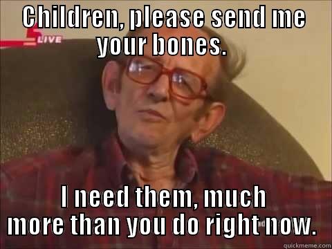 CHILDREN, PLEASE SEND ME YOUR BONES.  I NEED THEM, MUCH MORE THAN YOU DO RIGHT NOW.  Misc